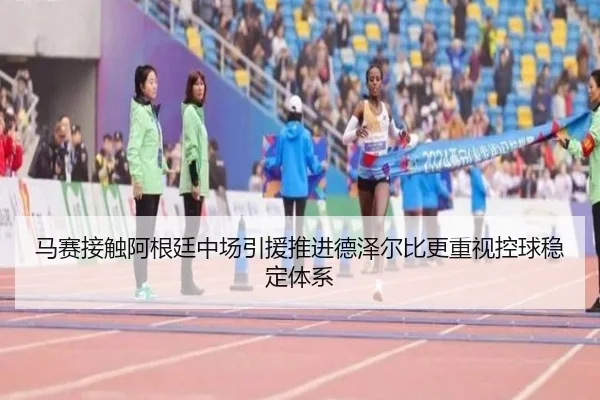 马赛接触阿根廷中场引援推进德泽尔比更重视控球稳定体系