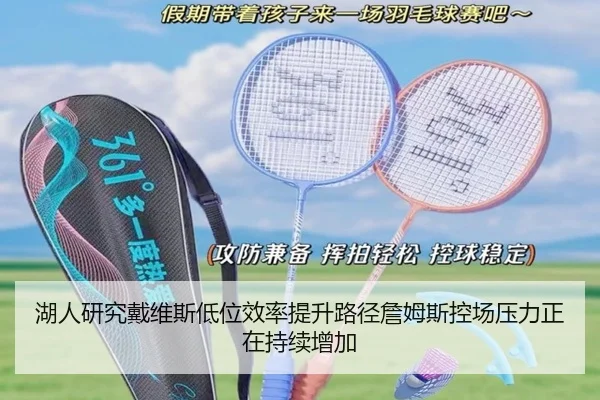 湖人研究戴维斯低位效率提升路径詹姆斯控场压力正在持续增加